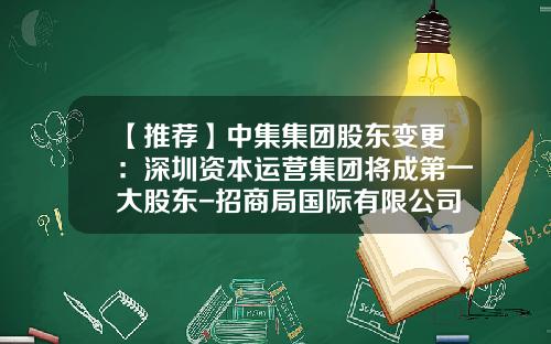 【推荐】中集集团股东变更：深圳资本运营集团将成第一大股东-招商局国际有限公司各股东