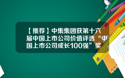 【推荐】中集集团获第十六届中国上市公司价值评选“中国上市公司成长100强”奖-中集集团旗下上市公司