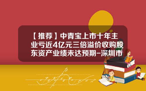 【推荐】中青宝上市十年主业亏近4亿元三倍溢价收购股东资产业绩未达预期-深圳市宝腾互联科技有限公司