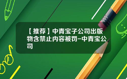 【推荐】中青宝子公司出版物含禁止内容被罚-中青宝公司
