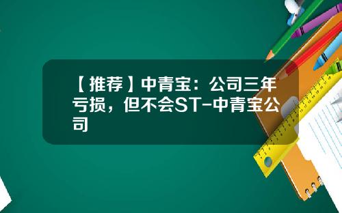 【推荐】中青宝：公司三年亏损，但不会ST-中青宝公司
