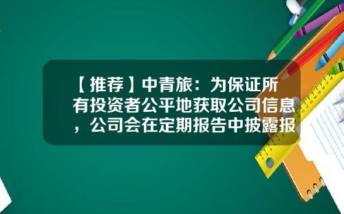 【推荐】中青旅：为保证所有投资者公平地获取公司信息，公司会在定期报告中披露报告期末的股东情况-中青旅股票资讯搜索
