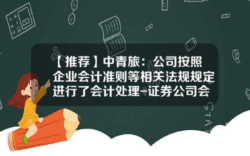 【推荐】中青旅：公司按照企业会计准则等相关法规规定进行了会计处理-证券公司会计准则