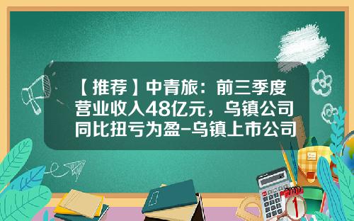 【推荐】中青旅：前三季度营业收入48亿元，乌镇公司同比扭亏为盈-乌镇上市公司