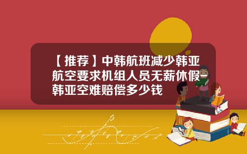 【推荐】中韩航班减少韩亚航空要求机组人员无薪休假-韩亚空难赔偿多少钱