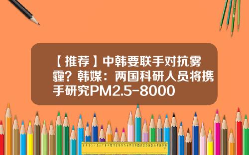 【推荐】中韩要联手对抗雾霾？韩媒：两国科研人员将携手研究PM2.5-8000万韩元等于多少人民币