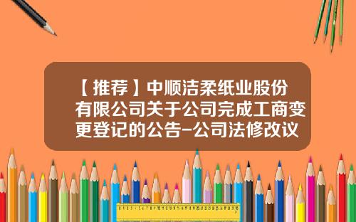 【推荐】中顺洁柔纸业股份有限公司关于公司完成工商变更登记的公告-公司法修改议案获通过