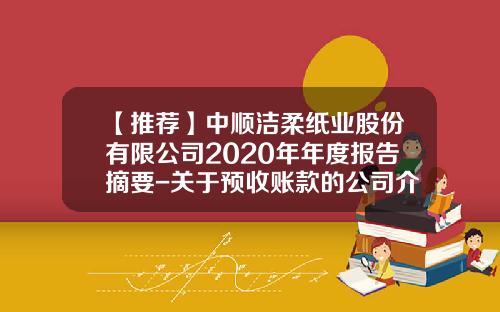 【推荐】中顺洁柔纸业股份有限公司2020年年度报告摘要-关于预收账款的公司介绍