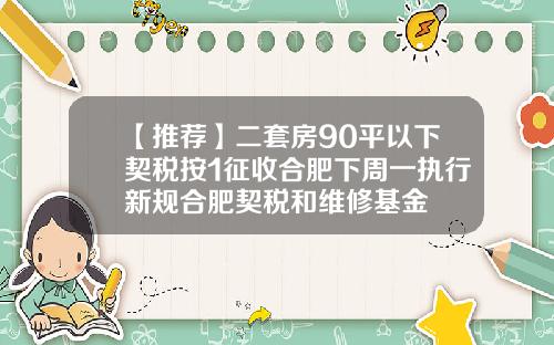 【推荐】二套房90平以下契税按1征收合肥下周一执行新规合肥契税和维修基金