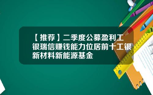 【推荐】二季度公募盈利工银瑞信赚钱能力位居前十工银新材料新能源基金