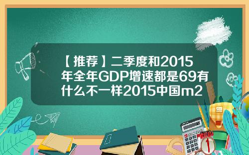 【推荐】二季度和2015年全年GDP增速都是69有什么不一样2015中国m2增速是多少