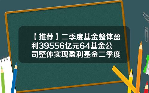 【推荐】二季度基金整体盈利39556亿元64基金公司整体实现盈利基金二季度