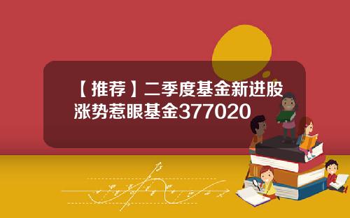【推荐】二季度基金新进股涨势惹眼基金377020