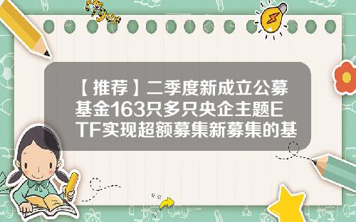 【推荐】二季度新成立公募基金163只多只央企主题ETF实现超额募集新募集的基金