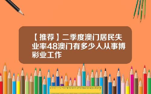 【推荐】二季度澳门居民失业率48澳门有多少人从事博彩业工作