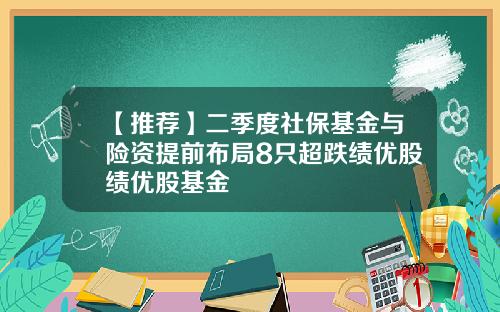 【推荐】二季度社保基金与险资提前布局8只超跌绩优股绩优股基金
