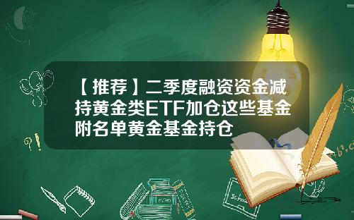 【推荐】二季度融资资金减持黄金类ETF加仓这些基金附名单黄金基金持仓