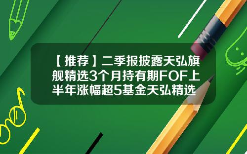 【推荐】二季报披露天弘旗舰精选3个月持有期FOF上半年涨幅超5基金天弘精选