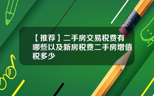 【推荐】二手房交易税费有哪些以及新房税费二手房增值税多少
