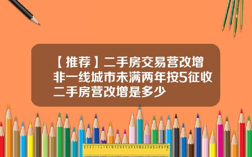 【推荐】二手房交易营改增非一线城市未满两年按5征收二手房营改增是多少