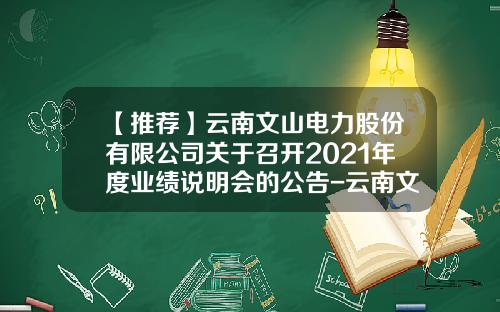 【推荐】云南文山电力股份有限公司关于召开2021年度业绩说明会的公告-云南文山电力公司