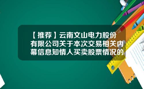 【推荐】云南文山电力股份有限公司关于本次交易相关内幕信息知情人买卖股票情况的自查报告-云南文山电力公司