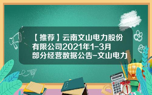 【推荐】云南文山电力股份有限公司2021年1-3月部分经营数据公告-文山电力股票资讯网官网