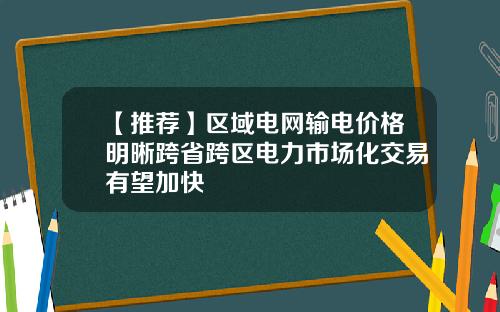 【推荐】区域电网输电价格明晰跨省跨区电力市场化交易有望加快
