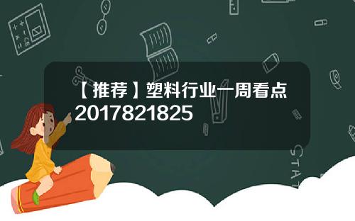 【推荐】塑料行业一周看点2017821825