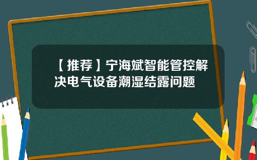 【推荐】宁海斌智能管控解决电气设备潮湿结露问题