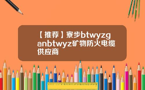 【推荐】寮步btwyzganbtwyz矿物防火电缆供应商