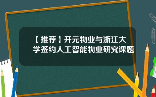 【推荐】开元物业与浙江大学签约人工智能物业研究课题