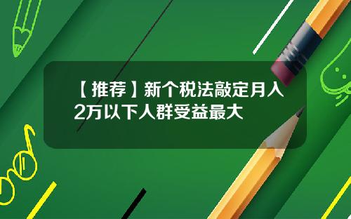 【推荐】新个税法敲定月入2万以下人群受益最大