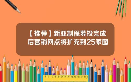 【推荐】新亚制程募投完成后营销网点将扩充到25家图