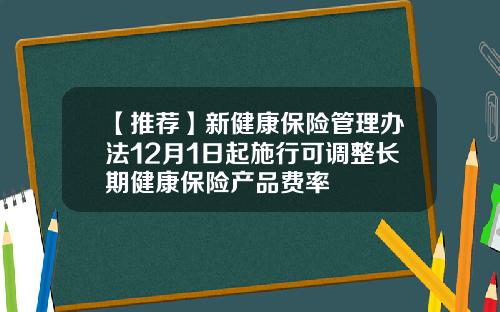 【推荐】新健康保险管理办法12月1日起施行可调整长期健康保险产品费率