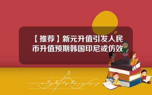 【推荐】新元升值引发人民币升值预期韩国印尼或仿效