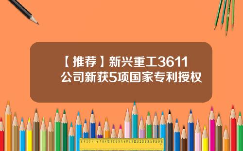 【推荐】新兴重工3611公司新获5项国家专利授权