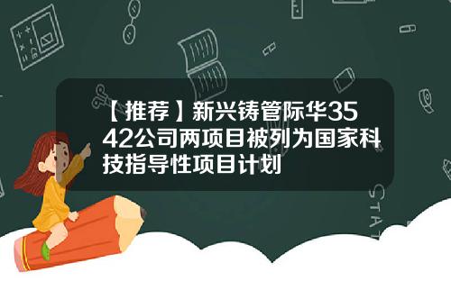 【推荐】新兴铸管际华3542公司两项目被列为国家科技指导性项目计划