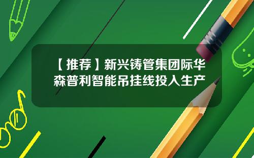 【推荐】新兴铸管集团际华森普利智能吊挂线投入生产
