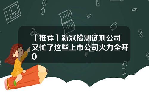 【推荐】新冠检测试剂公司又忙了这些上市公司火力全开0