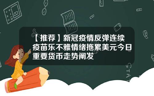 【推荐】新冠疫情反弹连续疫苗乐不雅情绪拖累美元今日重要货币走势阐发