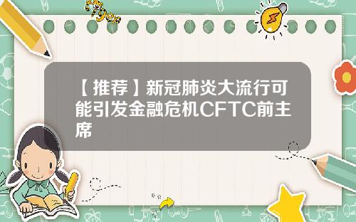 【推荐】新冠肺炎大流行可能引发金融危机CFTC前主席