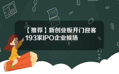 【推荐】新创业板开门迎客193家IPO企业候场