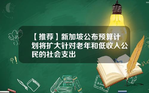 【推荐】新加坡公布预算计划将扩大针对老年和低收入公民的社会支出