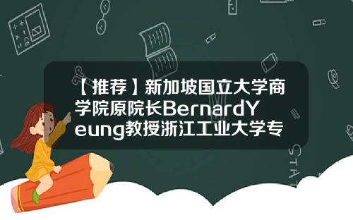 【推荐】新加坡国立大学商学院原院长BernardYeung教授浙江工业大学专场报告会