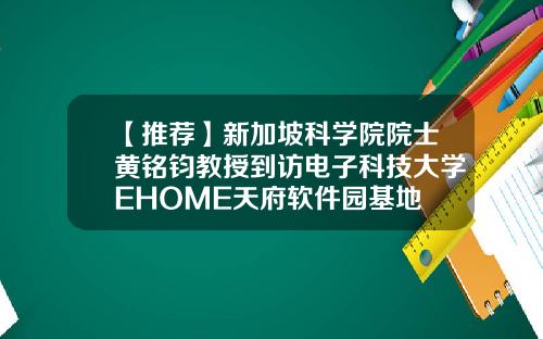【推荐】新加坡科学院院士黄铭钧教授到访电子科技大学EHOME天府软件园基地