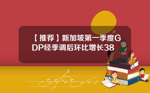 【推荐】新加坡第一季度GDP经季调后环比增长38
