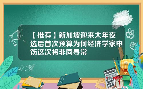 【推荐】新加坡迎来大年夜选后首次预算为何经济学家申饬这次将非同寻常