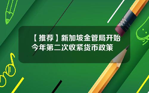 【推荐】新加坡金管局开始今年第二次收紧货币政策