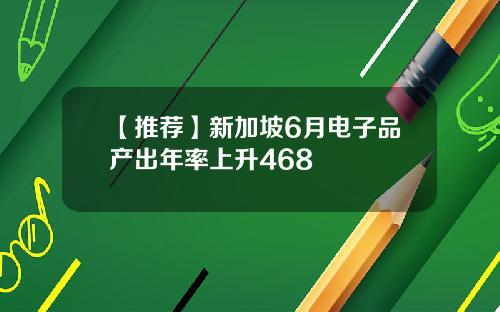 【推荐】新加坡6月电子品产出年率上升468